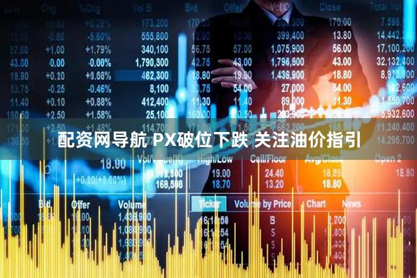 配资网导航 PX破位下跌 关注油价指引