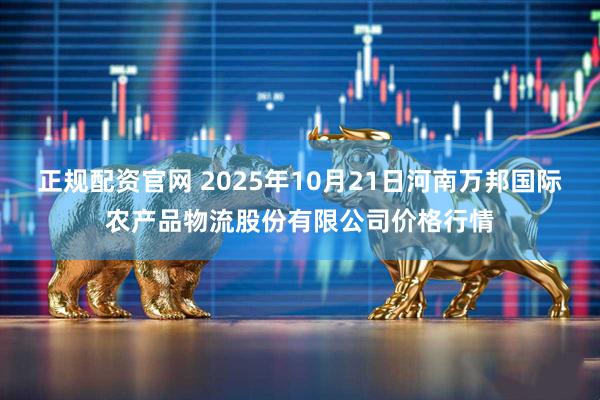 正规配资官网 2025年10月21日河南万邦国际农产品物流股份有限公司价格行情