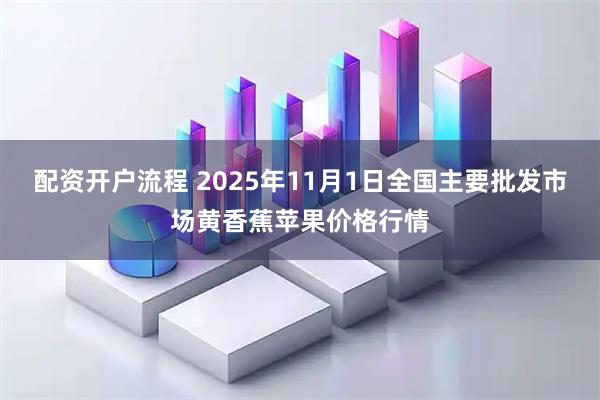 配资开户流程 2025年11月1日全国主要批发市场黄香蕉苹果价格行情