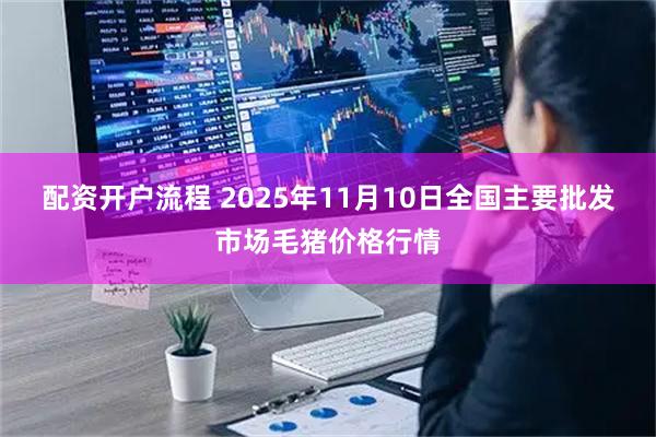 配资开户流程 2025年11月10日全国主要批发市场毛猪价格行情
