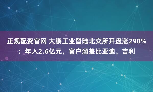 正规配资官网 大鹏工业登陆北交所开盘涨290%：年入2.6亿元，客户涵盖比亚迪、吉利