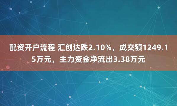 配资开户流程 汇创达跌2.10%，成交额1249.15万元，主力资金净流出3.38万元
