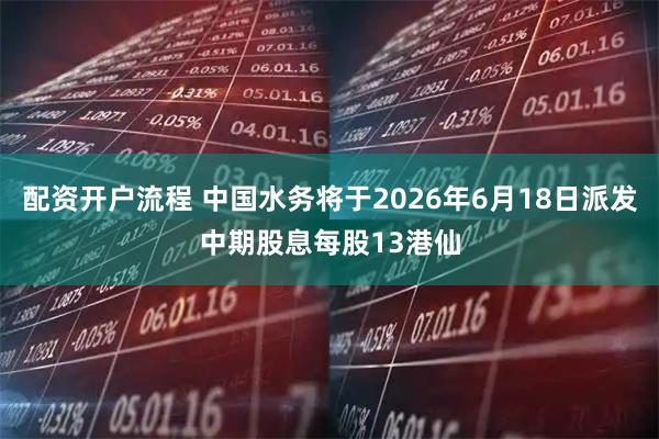 配资开户流程 中国水务将于2026年6月18日派发中期股息每股13港仙