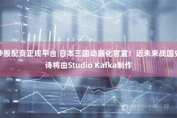 炒股配资正规平台 日本三国动画化官宣！近未来战国史诗将由Studio Kafka制作