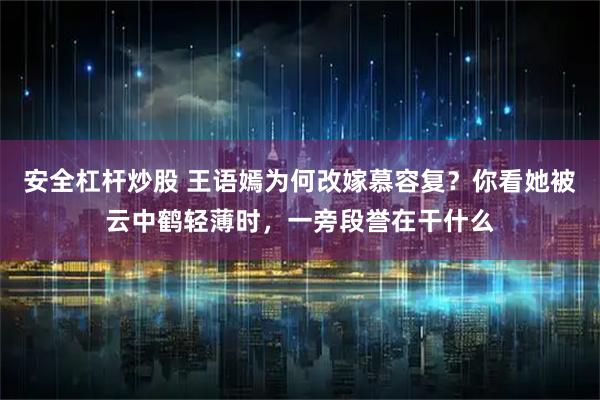 安全杠杆炒股 王语嫣为何改嫁慕容复？你看她被云中鹤轻薄时，一旁段誉在干什么